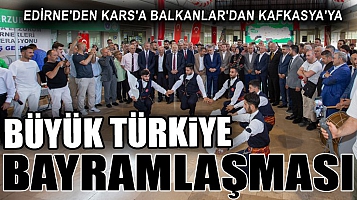Edirne'den Kars'a Balkanlar'dan Kafkasya'ya Büyük Türkiye Bayramlaşması