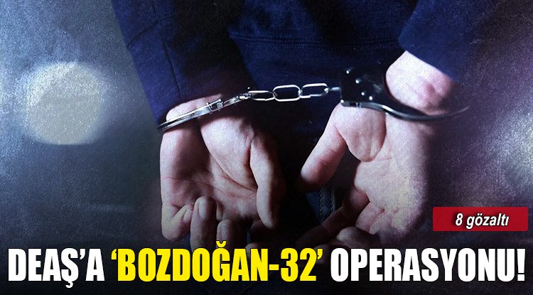 Terör örgütü DEAŞ'a 'Bozdoğan-32' operasyonu: 8 gözaltı