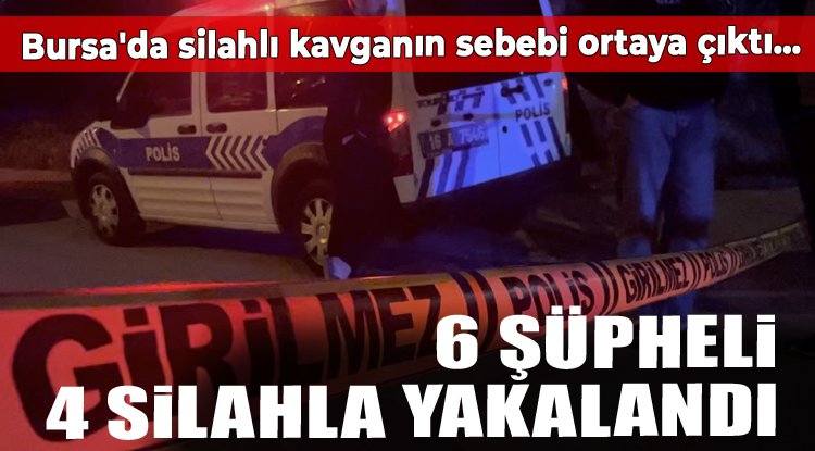 Bursa'da silahlı kavganın sebebi ortaya çıktı...