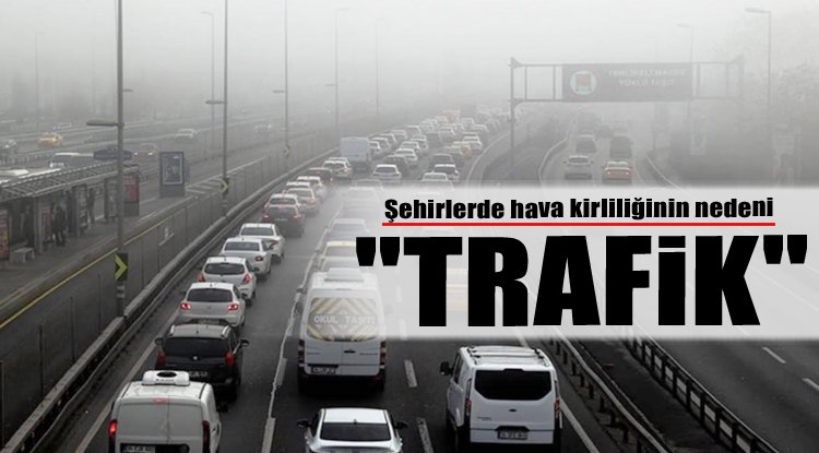 Şehirlerde hava kirliliğinin nedeni "Trafik"