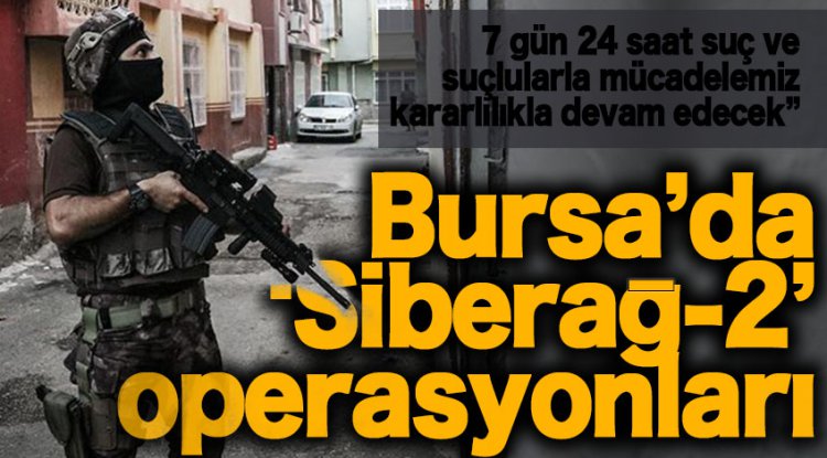 Bursa'da ‘Siberağ-2’ operasyonları! 82 şüpheli yakalandı