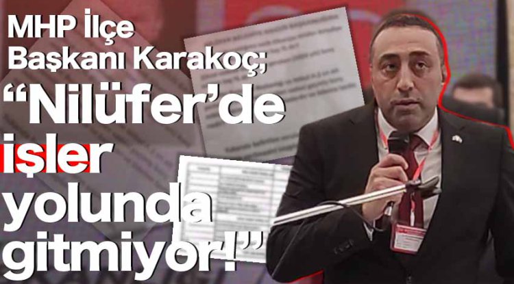 MHP İlçe Başkanı Karakoç: Nilüfer’de işler iyi gitmiyor!