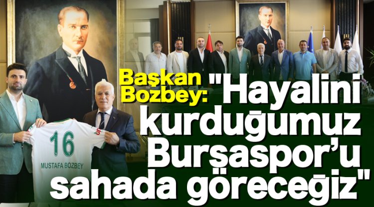 Mustafa Bozbey: "Hayalini kurduğumuz Bursaspor’u sahada göreceğiz"